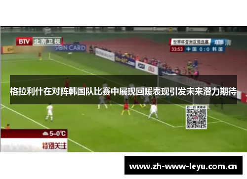 格拉利什在对阵韩国队比赛中展现回暖表现引发未来潜力期待 格拉利什在对阵韩国队比赛中展现回暖表现引发未来潜力期待