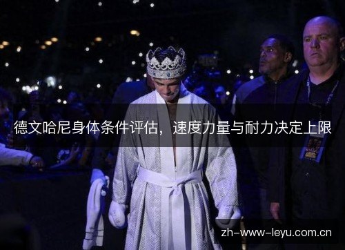 德文哈尼身体条件评估,速度力量与耐力决定上限 德文哈尼身体条件评估,速度力量与耐力决定上限