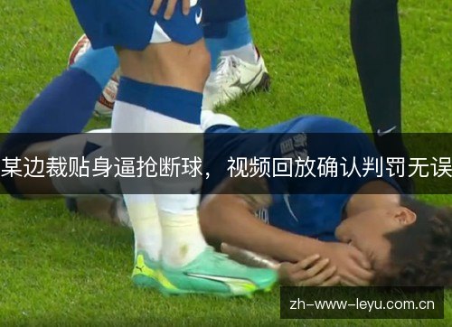 某边裁贴身逼抢断球,视频回放确认判罚无误 某边裁贴身逼抢断球,视频回放确认判罚无误