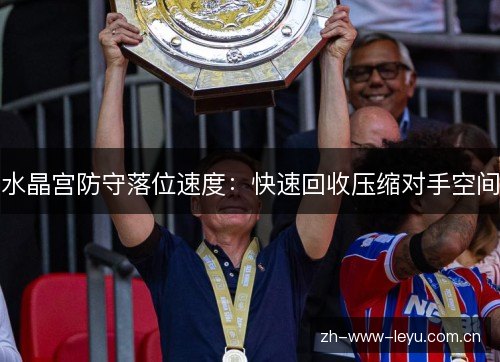 水晶宫防守落位速度:快速回收压缩对手空间 水晶宫防守落位速度:快速回收压缩对手空间