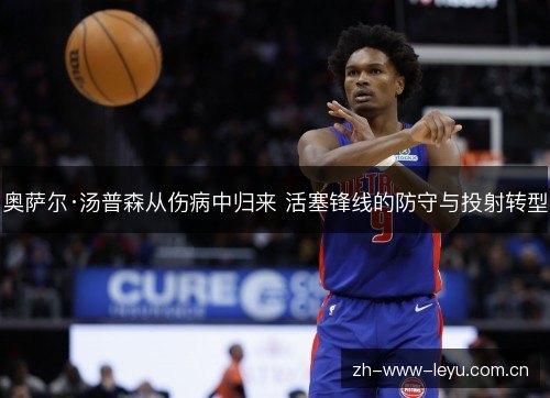 奥萨尔·汤普森从伤病中归来 活塞锋线的防守与投射转型