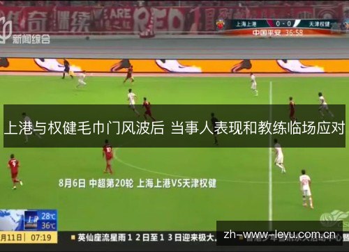 上港与权健毛巾门风波后 当事人表现和教练临场应对