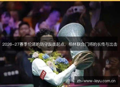 2026-27赛季伦诺的防守反击起点，柏林联合门将的长传与出击